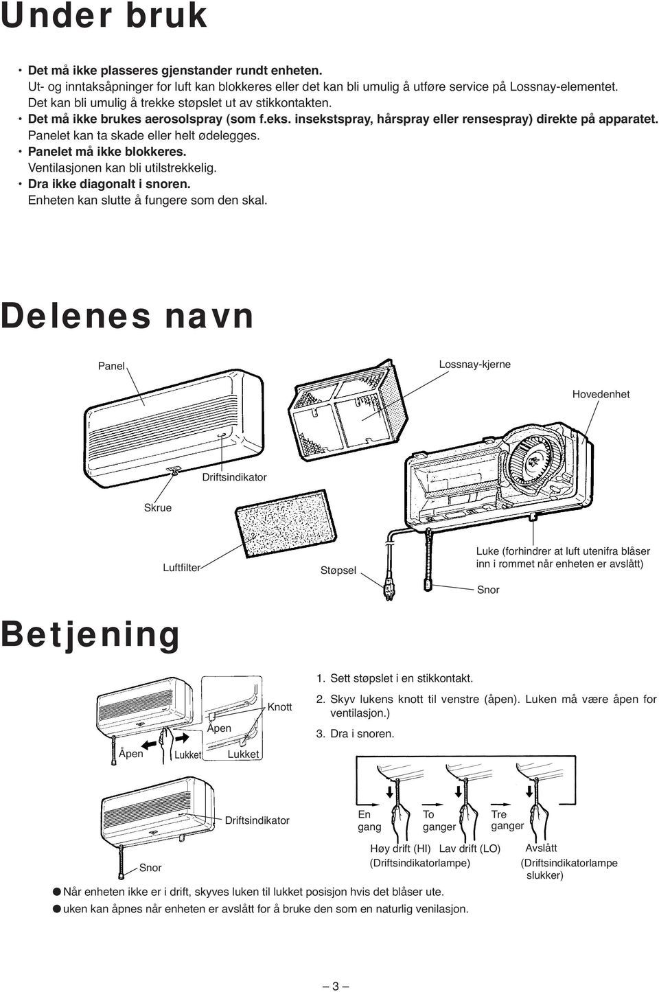 Panelet kan ta skade eller helt ødelegges. Panelet må ikke blokkeres. Ventilasjonen kan bli utilstrekkelig. Dra ikke diagonalt i snoren. Enheten kan slutte å fungere som den skal.