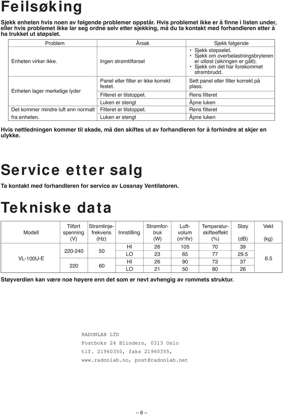 Problem Årsak Sjekk følgende Sjekk støpselet. Sjekk om overbelastningsbryteren Enheten virker ikke. Ingen strømtilførsel er utløst (sikringen er gått). Sjekk om det har forekommet strømbrudd.