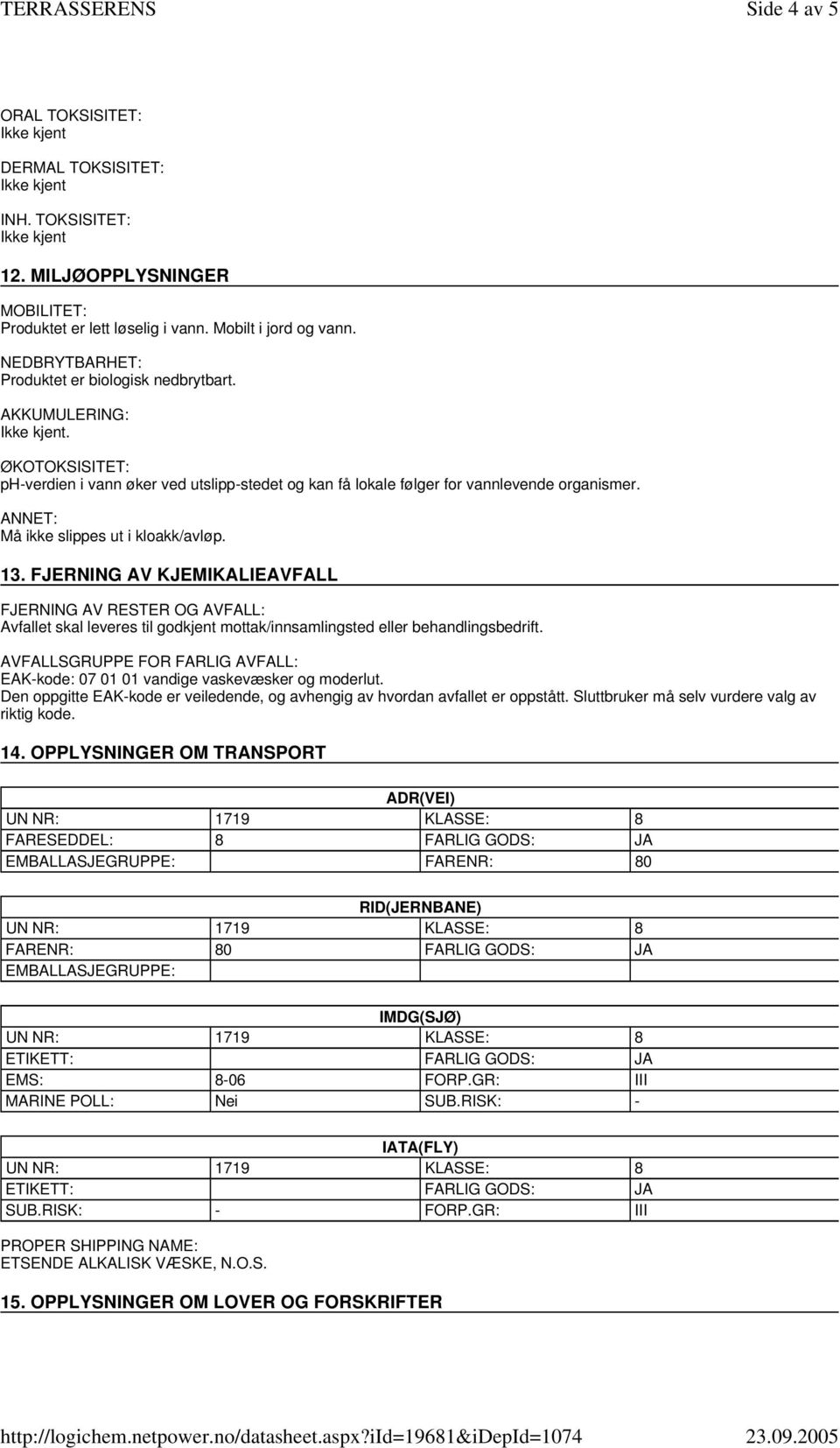 ANNET: Må ikke slippes ut i kloakk/avløp. 13. FJERNING AV KJEMIKALIEAVFALL FJERNING AV RESTER OG AVFALL: Avfallet skal leveres til godkjent mottak/innsamlingsted eller behandlingsbedrift.