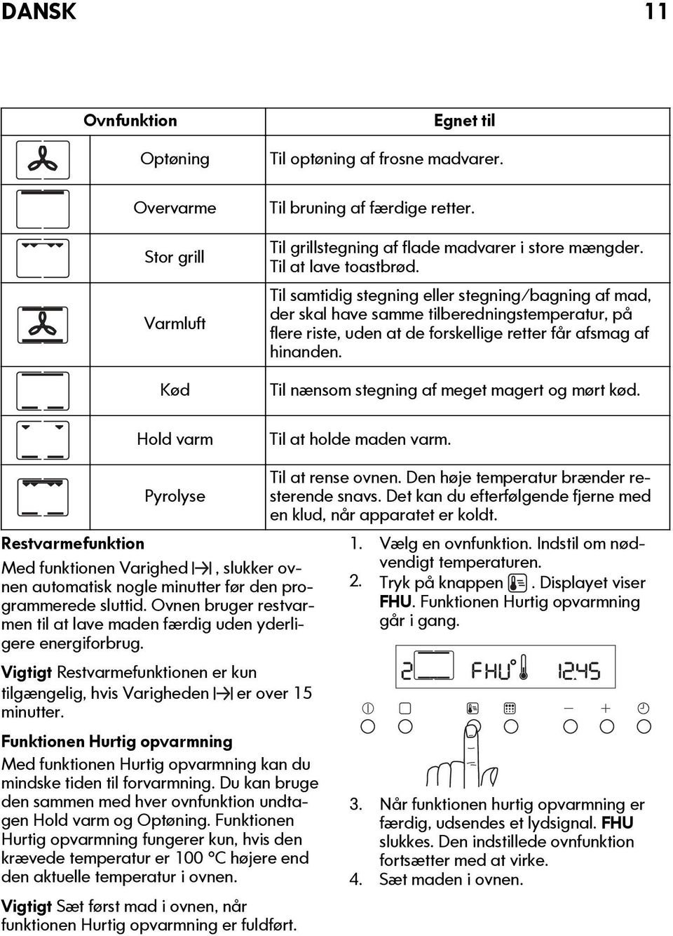 Til nænsom stegning af meget magert og mørt kød. Til at holde maden varm. Pyrolyse Restvarmefunktion Med funktionen Varighed, slukker ovnen automatisk nogle minutter før den programmerede sluttid.