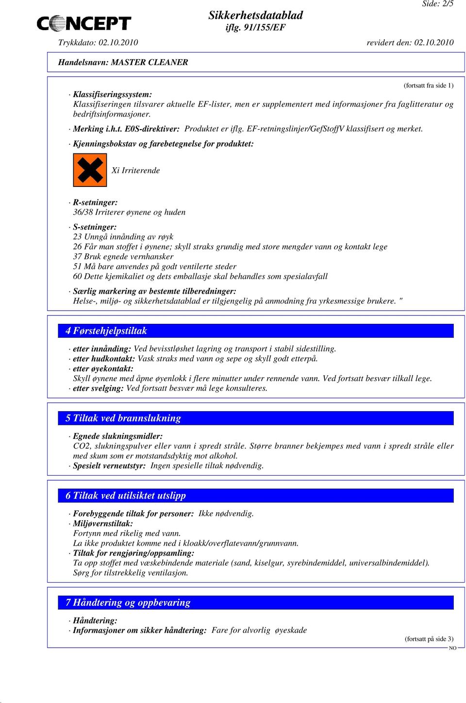 Kjenningsbokstav og farebetegnelse for produktet: Xi Irriterende R-setninger: 36/38 Irriterer øynene og huden S-setninger: 23 Unngå innånding av røyk 26 Får man stoffet i øynene; skyll straks grundig