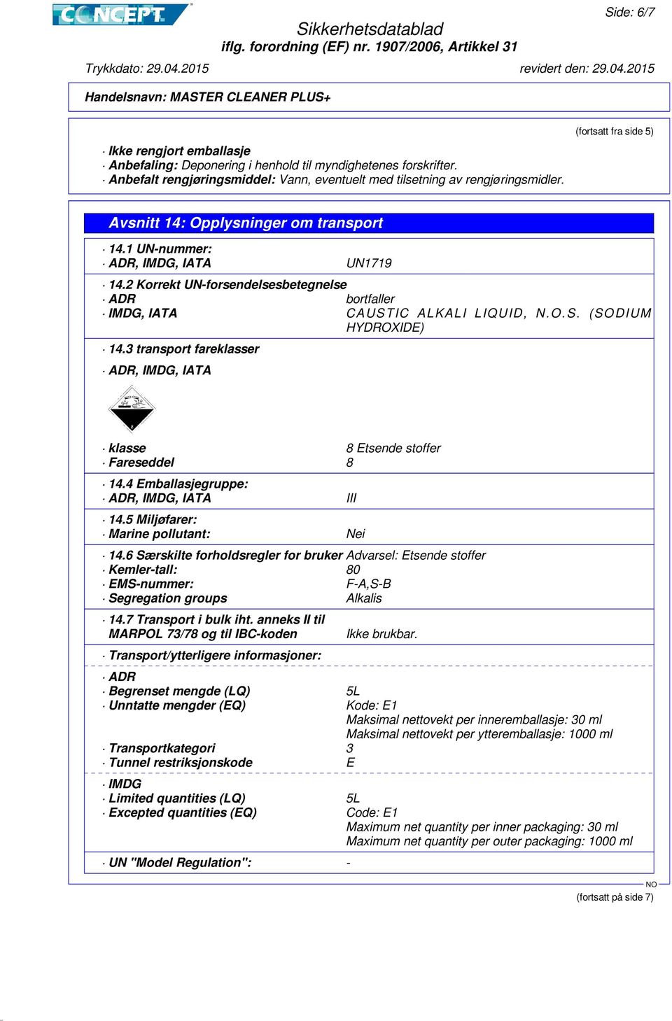 (SO DIUM HYDROXIDE) 14.3 transport fareklasser ADR, IMDG, IATA klasse 8 Etsende stoffer Fareseddel 8 14.4 Emballasjegruppe: ADR, IMDG, IATA III 14.5 Miljøfarer: Marine pollutant: Nei 14.