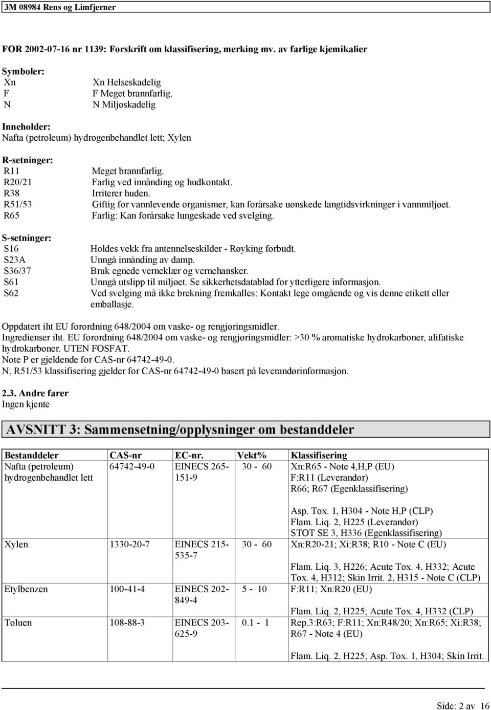 R51/53 Giftig for vannlevende organismer, kan forårsake uønskede langtidsvirkninger i vannmiljøet. R65 Farlig: Kan forårsake lungeskade ved svelging.