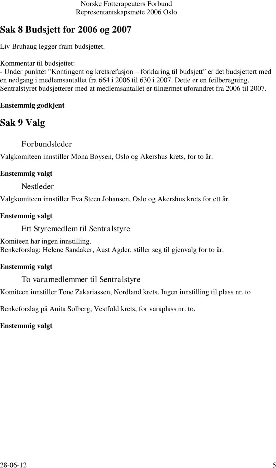 Dette er en feilberegning. Sentralstyret budsjetterer med at medlemsantallet er tilnærmet uforandret fra 2006 til 2007.