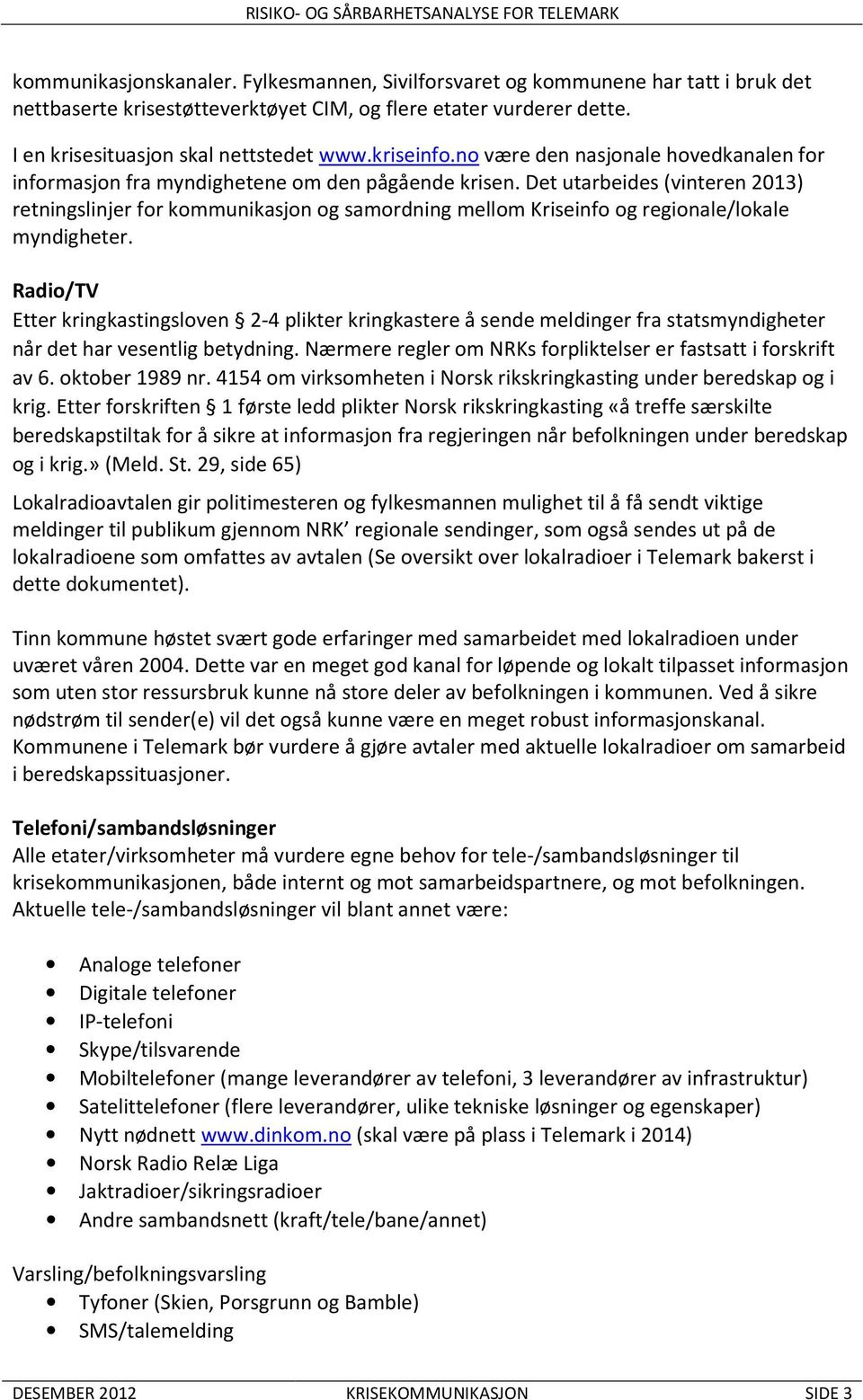 Det utarbeides (vinteren 2013) retningslinjer for kommunikasjon og samordning mellom Kriseinfo og regionale/lokale myndigheter.