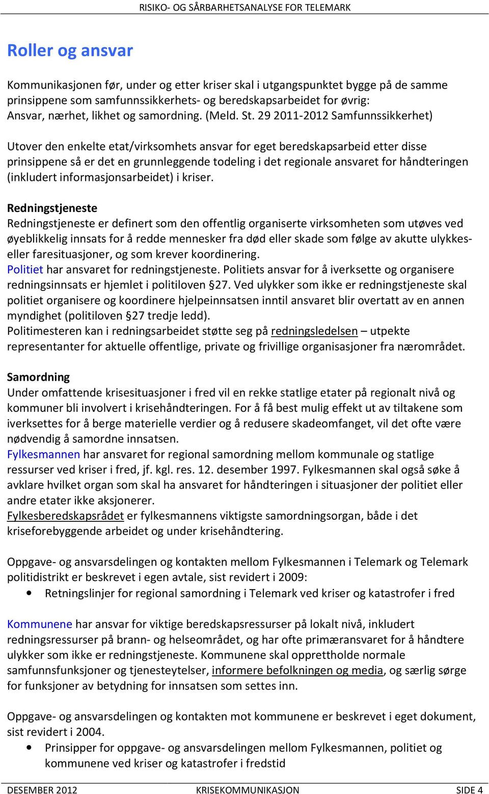 29 2011-2012 Samfunnssikkerhet) Utover den enkelte etat/virksomhets ansvar for eget beredskapsarbeid etter disse prinsippene så er det en grunnleggende todeling i det regionale ansvaret for