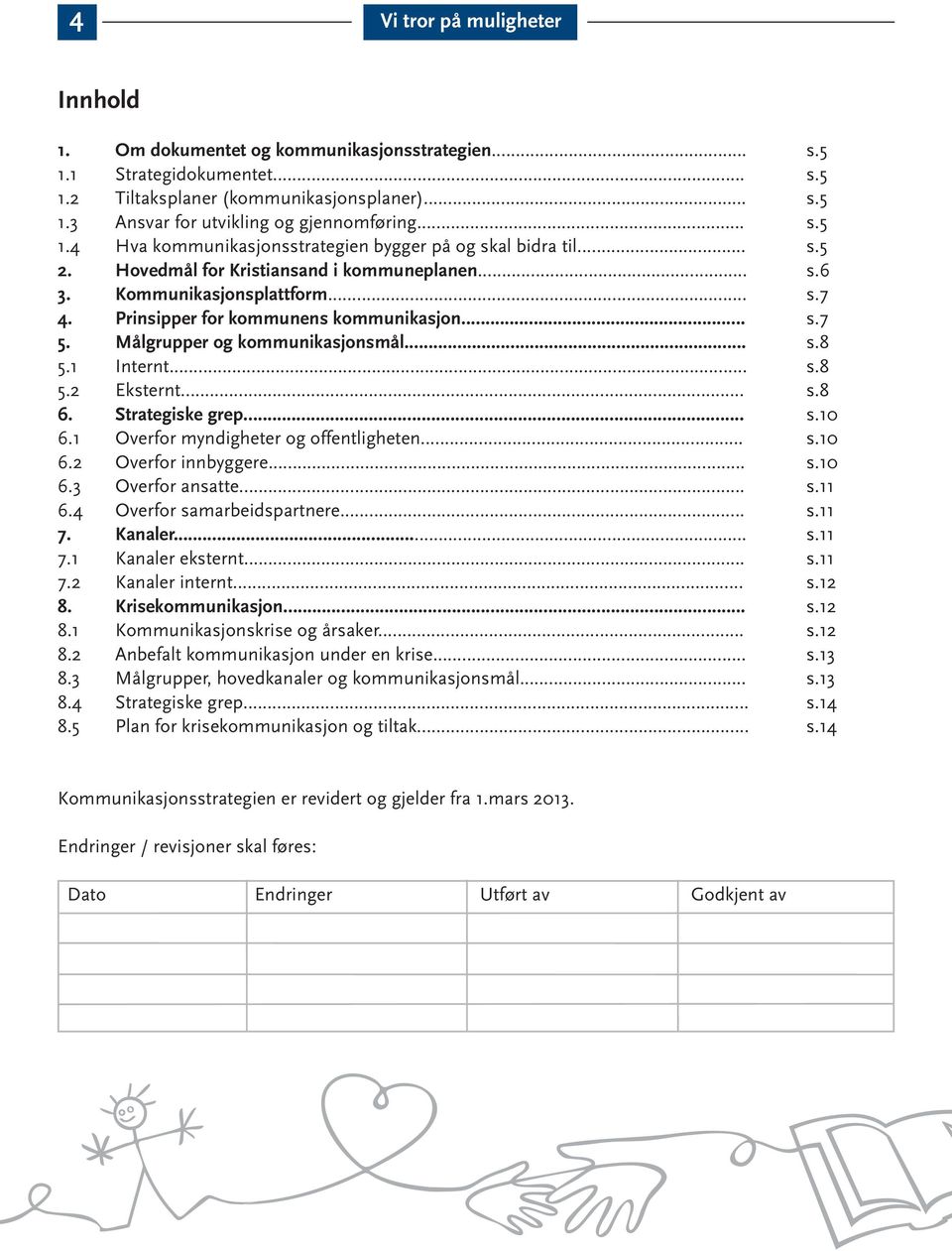 .. s.8 6. Strategiske grep... s.10 6.1 Overfr myndigheter g ffentligheten... s.10 6.2 Overfr innbyggere... s.10 6.3 Overfr ansatte... s.11 6.4 Overfr samarbeidspartnere... s.11 7. Kanaler... s.11 7.1 Kanaler eksternt.