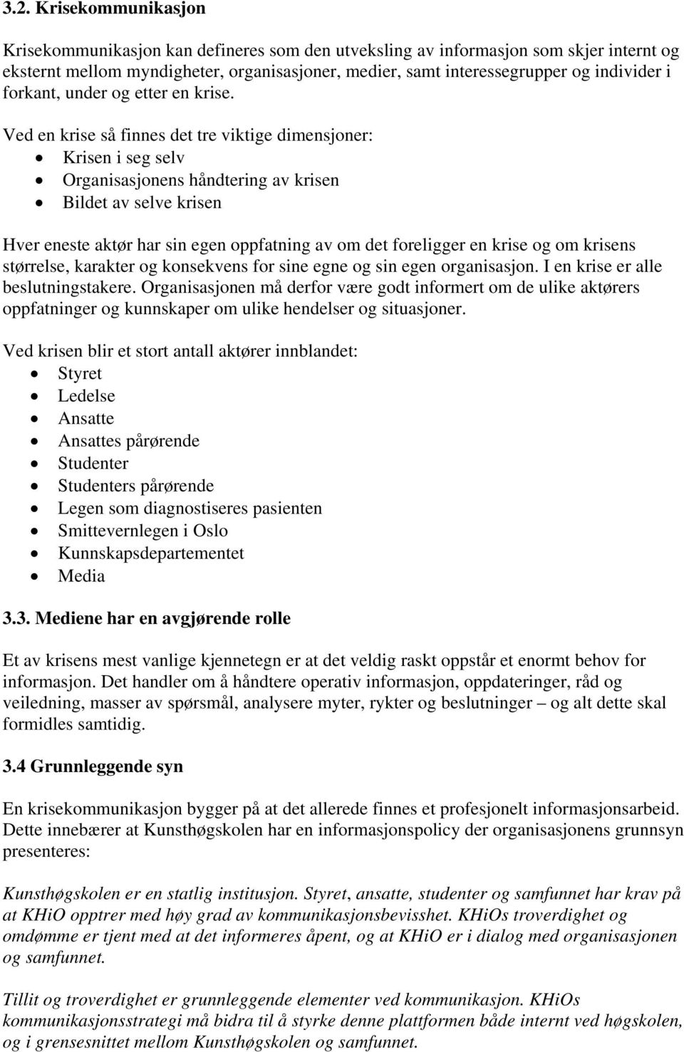 Ved en krise så finnes det tre viktige dimensjoner: Krisen i seg selv Organisasjonens håndtering av krisen Bildet av selve krisen Hver eneste aktør har sin egen oppfatning av om det foreligger en