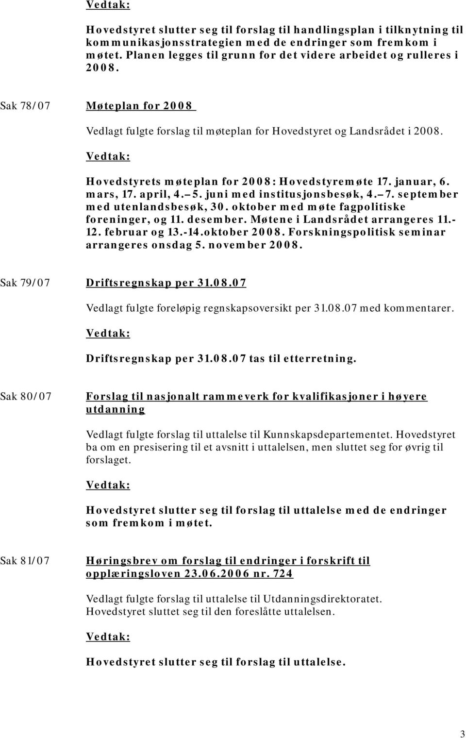 Hovedstyrets møteplan for 2008: Hovedstyremøte 17. januar, 6. mars, 17. april, 4. 5. juni med institusjonsbesøk, 4. 7. september med utenlandsbesøk, 30.