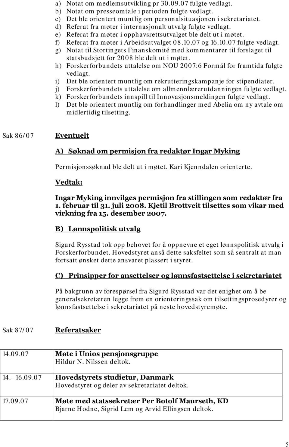 g) Notat til Stortingets Finanskomité med kommentarer til forslaget til statsbudsjett for 2008 ble delt ut i møtet. h) Forskerforbundets uttalelse om NOU 2007:6 Formål for framtida fulgte vedlagt.