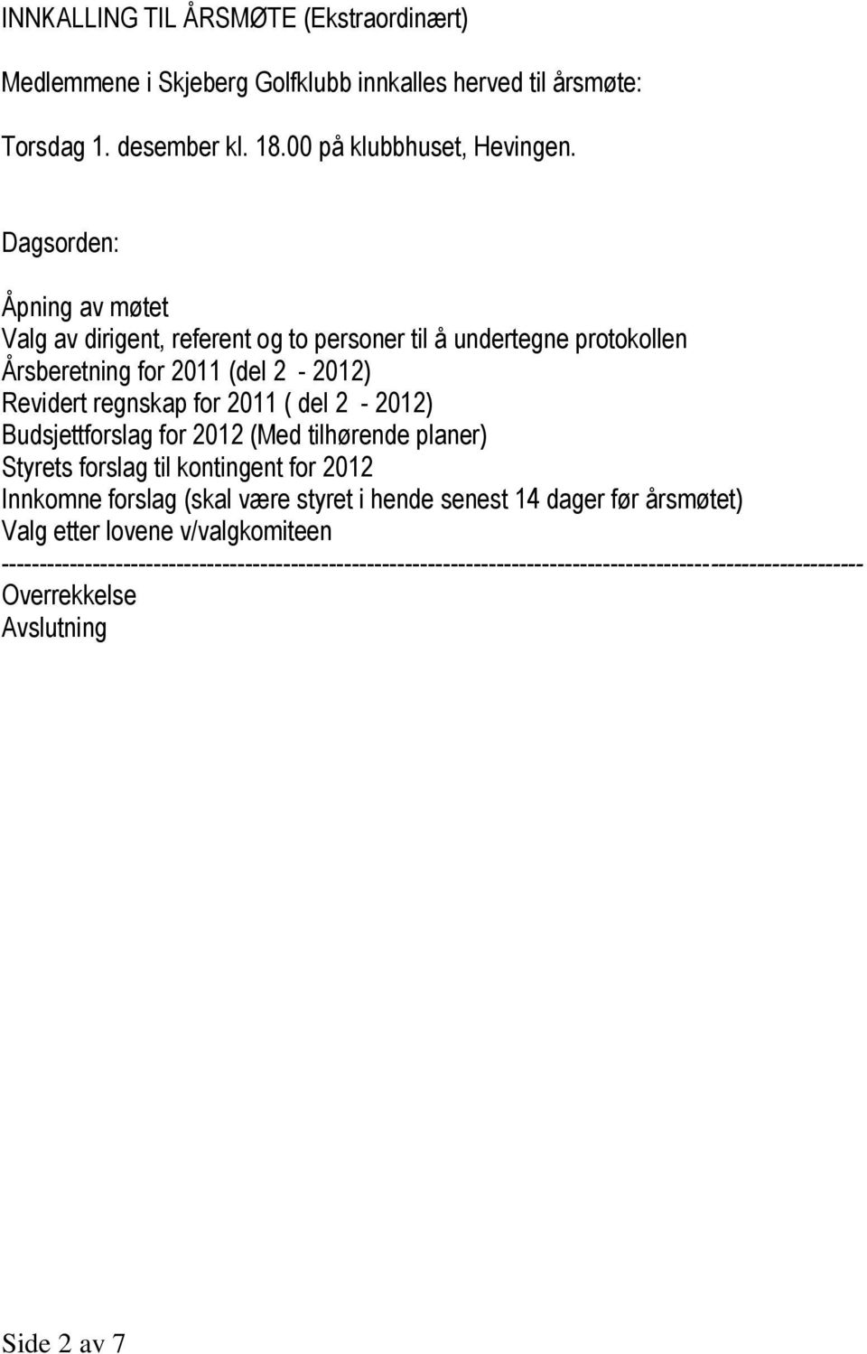 2-2012) Budsjettforslag for 2012 (Med tilhørende planer) Styrets forslag til kontingent for 2012 Innkomne forslag (skal være styret i hende senest 14 dager før