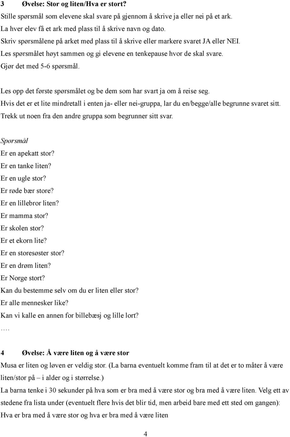 Les opp det første spørsmålet og be dem som har svart ja om å reise seg. Hvis det er et lite mindretall i enten ja- eller nei-gruppa, lar du en/begge/alle begrunne svaret sitt.