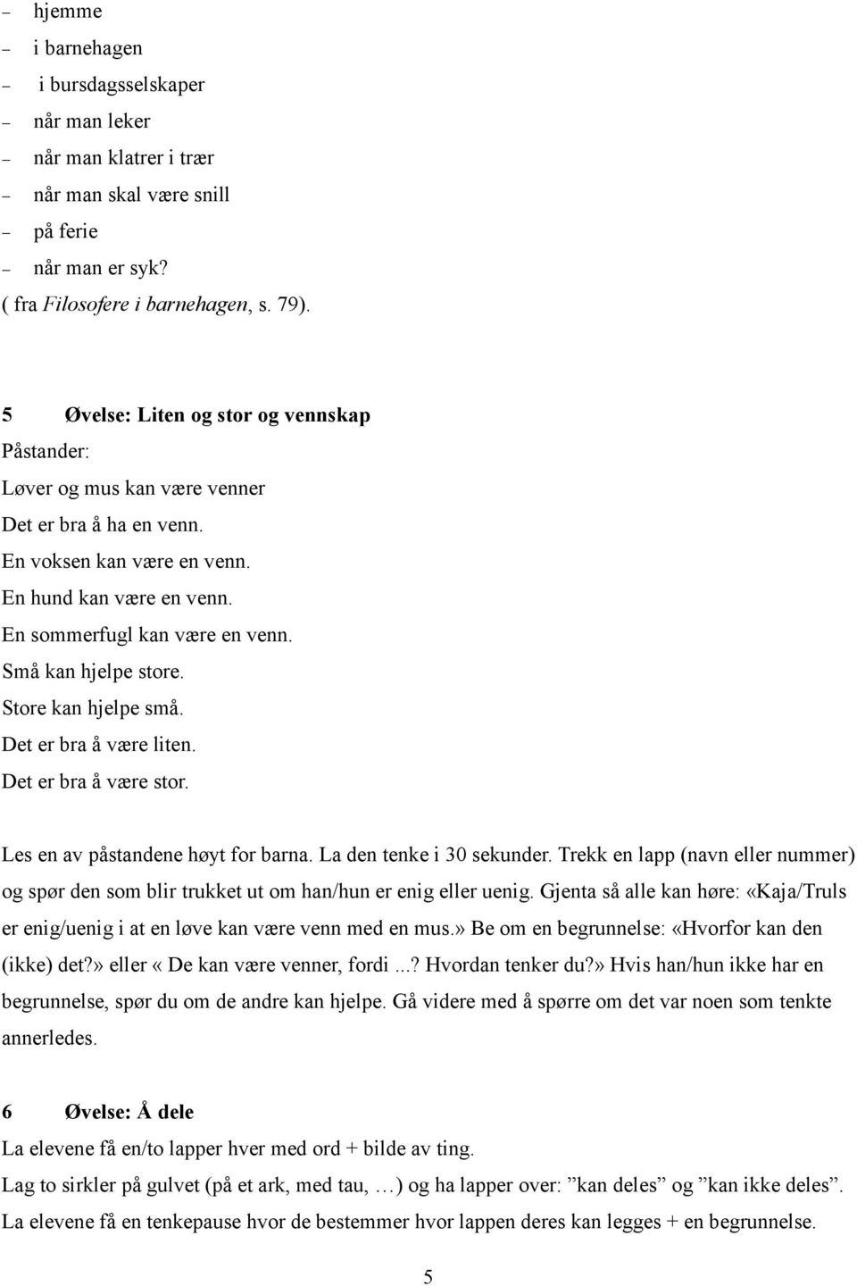 Små kan hjelpe store. Store kan hjelpe små. Det er bra å være liten. Det er bra å være stor. Les en av påstandene høyt for barna. La den tenke i 30 sekunder.