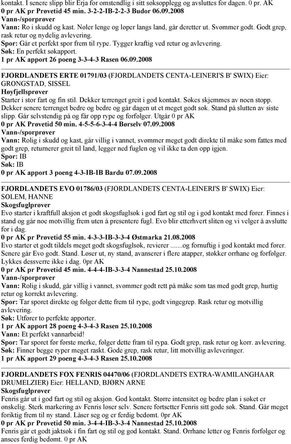 Søk: En perfekt søkapport. 1 pr AK apport 26 poeng 3-3-4-3 Rasen 06.09.2008 FJORDLANDETS ERTE 01791/03 (FJORDLANDETS CENTA-LEINERI'S B' SWIX) Eier: GRONGSTAD, SISSEL Starter i stor fart og fin stil.