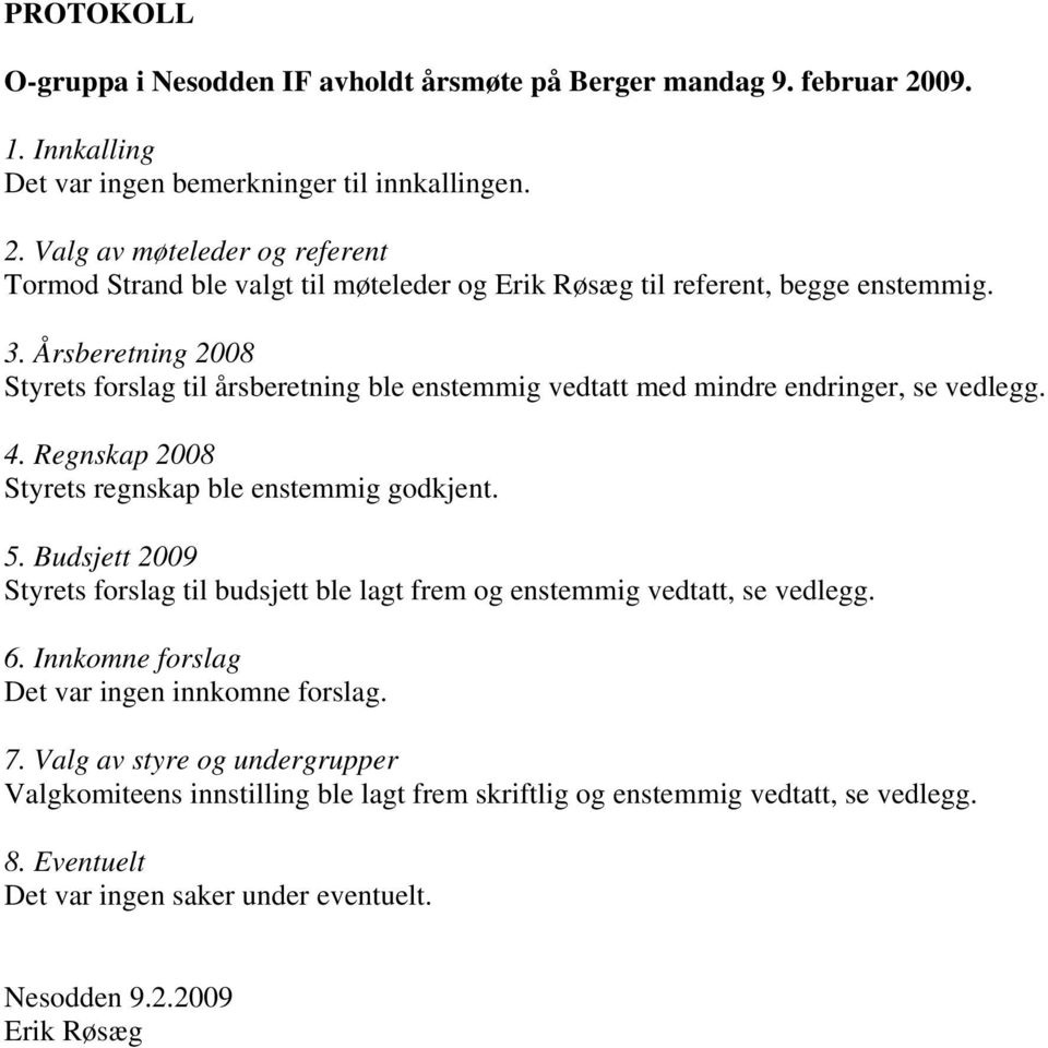 Budsjett 2009 Styrets forslag til budsjett ble lagt frem og enstemmig vedtatt, se vedlegg. 6. Innkomne forslag Det var ingen innkomne forslag. 7.