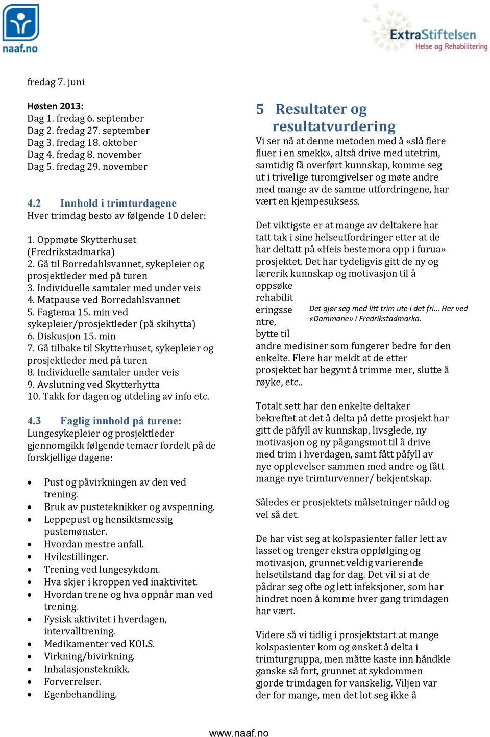 Individuelle samtaler med under veis 4. Matpause ved Borredahlsvannet 5. Fagtema 15. min ved sykepleier/prosjektleder (på skihytta) 6. Diskusjon 15. min 7.