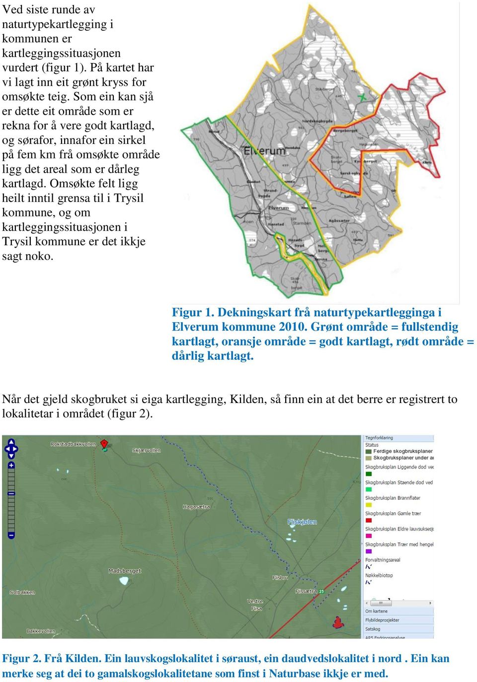 Omsøkte felt ligg heilt inntil grensa til i Trysil kommune, og om kartleggingssituasjonen i Trysil kommune er det ikkje sagt noko. Figur 1.