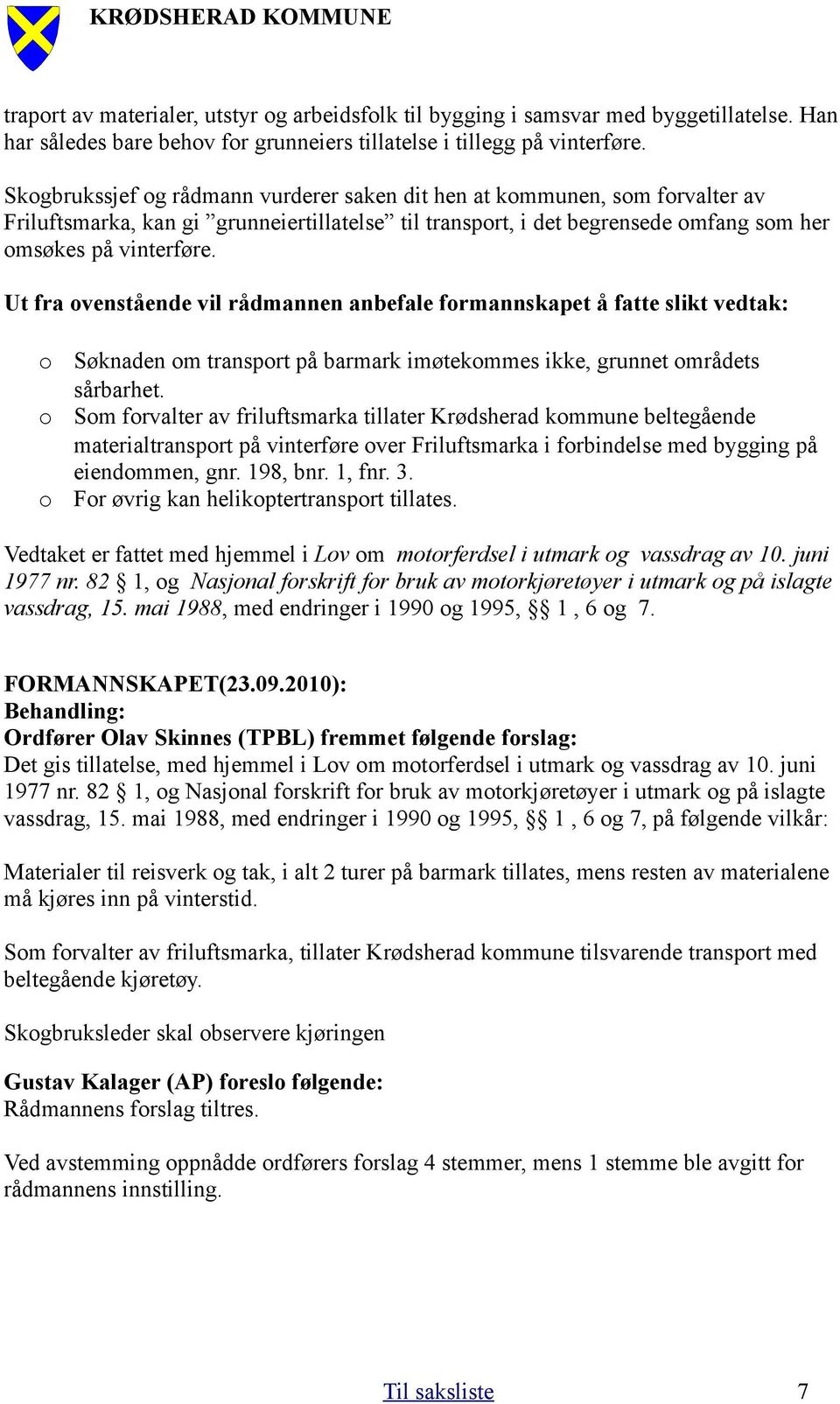 Ut fra ovenstående vil rådmannen anbefale formannskapet å fatte slikt vedtak: o o o Søknaden om transport på barmark imøtekommes ikke, grunnet områdets sårbarhet.