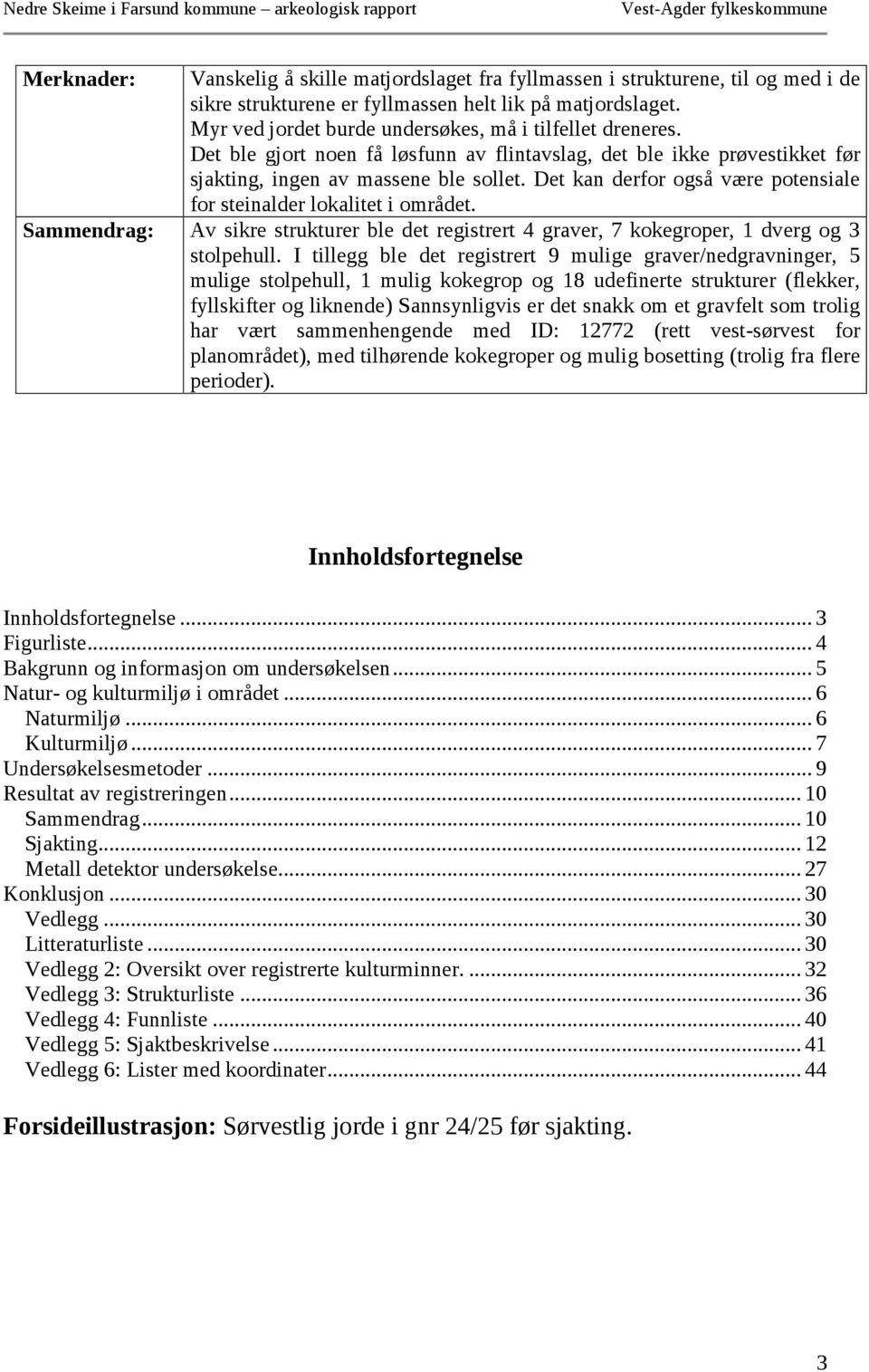 Det kan derfor også være potensiale for steinalder lokalitet i området. Sammendrag: Av sikre strukturer ble det registrert 4 graver, 7 kokegroper, 1 dverg og 3 stolpehull.