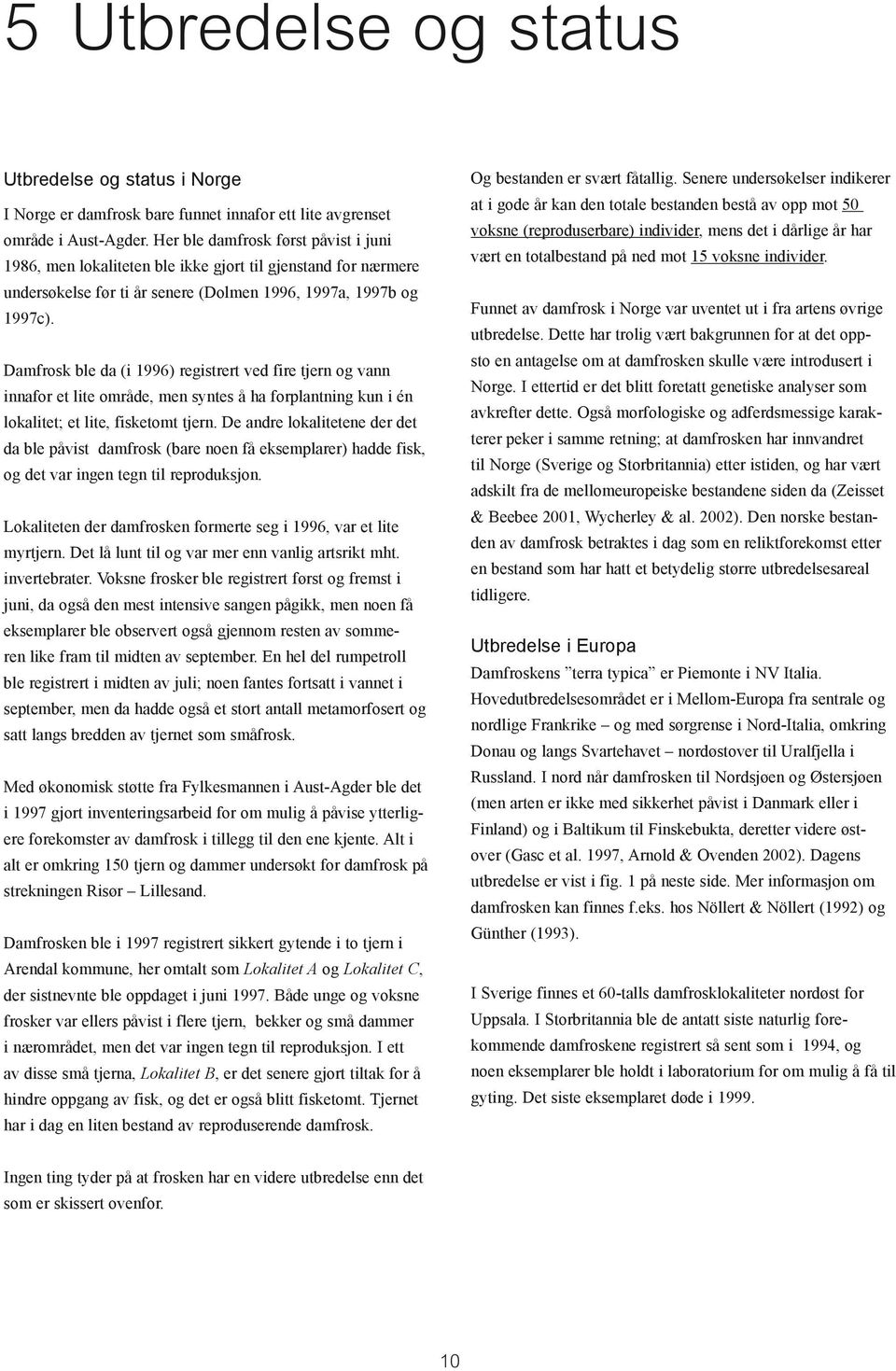 Damfrosk ble da (i 1996) registrert ved fire tjern og vann innafor et lite område, men syntes å ha forplantning kun i én lokalitet; et lite, fisketomt tjern.