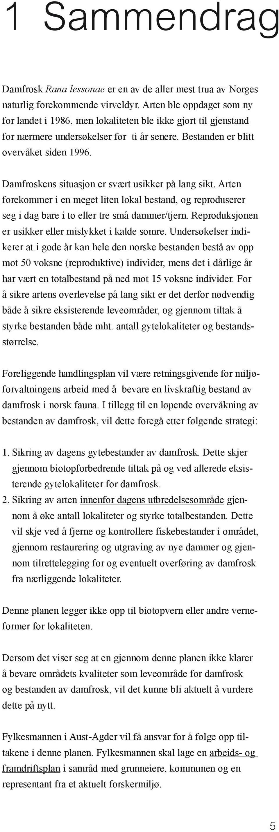 Damfroskens situasjon er svært usikker på lang sikt. Arten forekommer i en meget liten lokal bestand, og reproduserer seg i dag bare i to eller tre små dammer/tjern.