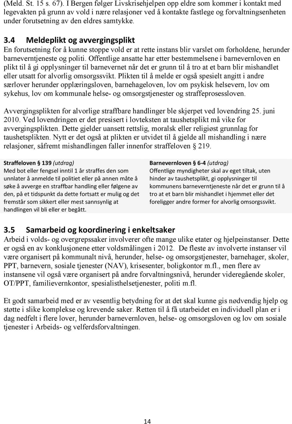 samtykke. 3.4 Meldeplikt og avvergingsplikt En forutsetning for å kunne stoppe vold er at rette instans blir varslet om forholdene, herunder barneverntjeneste og politi.