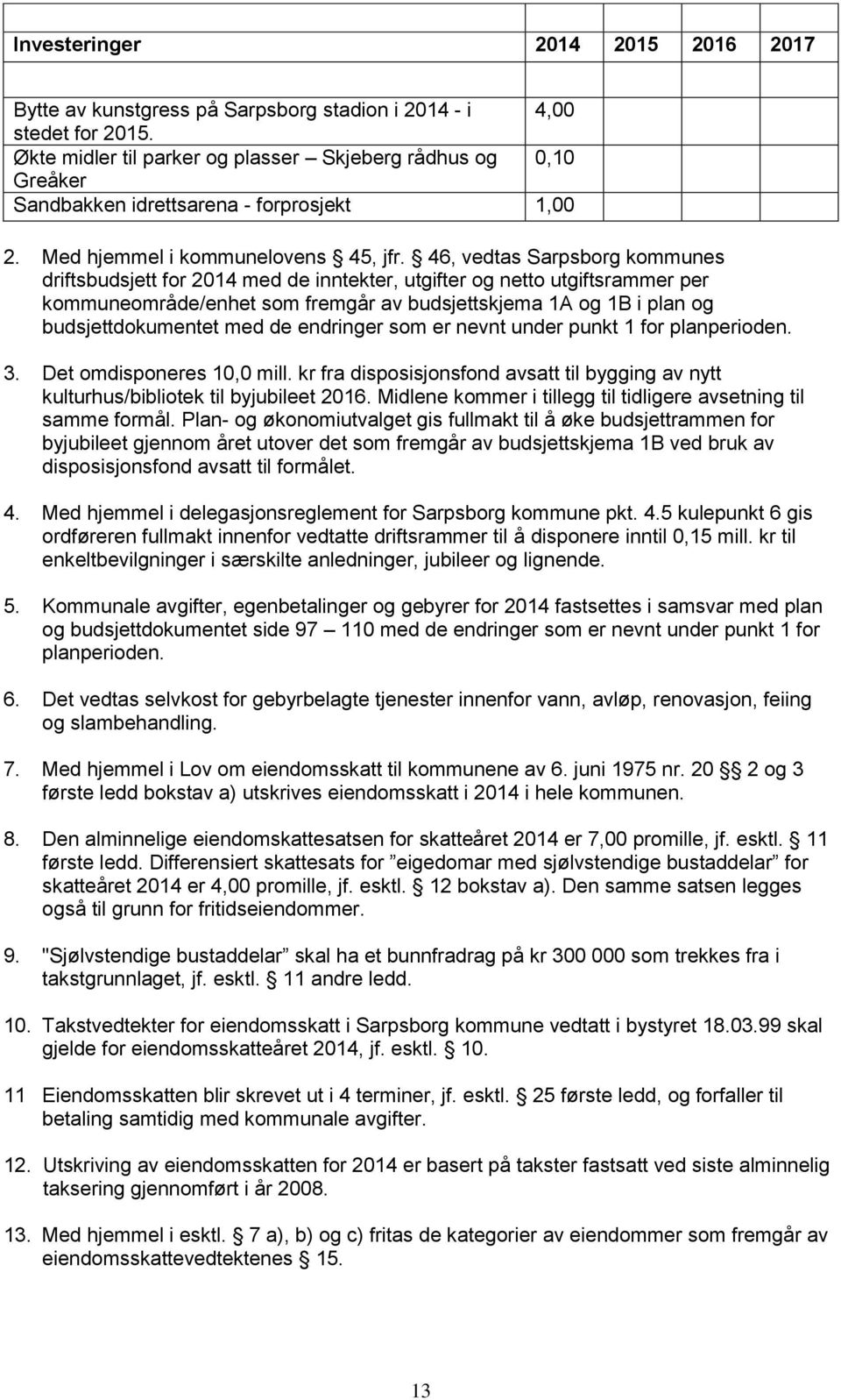 46, vedtas Sarpsborg kommunes driftsbudsjett for 2014 med de inntekter, utgifter og netto utgiftsrammer per kommuneområde/enhet som fremgår av budsjettskjema 1A og 1B i plan og budsjettdokumentet med
