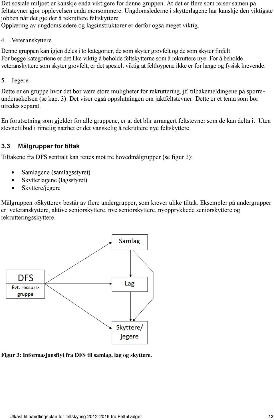 Veteranskyttere Denne gruppen kan igjen deles i to kategorier, de som skyter grovfelt og de som skyter finfelt. For begge kategoriene er det like viktig å beholde feltskytterne som å rekruttere nye.