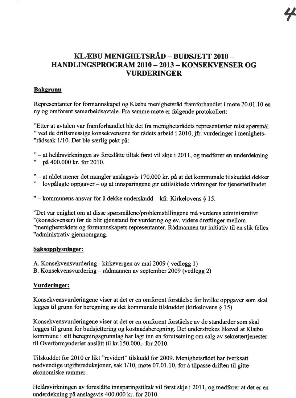 vurderinger i menighets rådssak 1/10. Det ble særlig pekt på: at helårsvirkningen av foreslåtte tiltak først vil skje i 2011, og medfører en underdekning på 400.000 kr. for 2010.