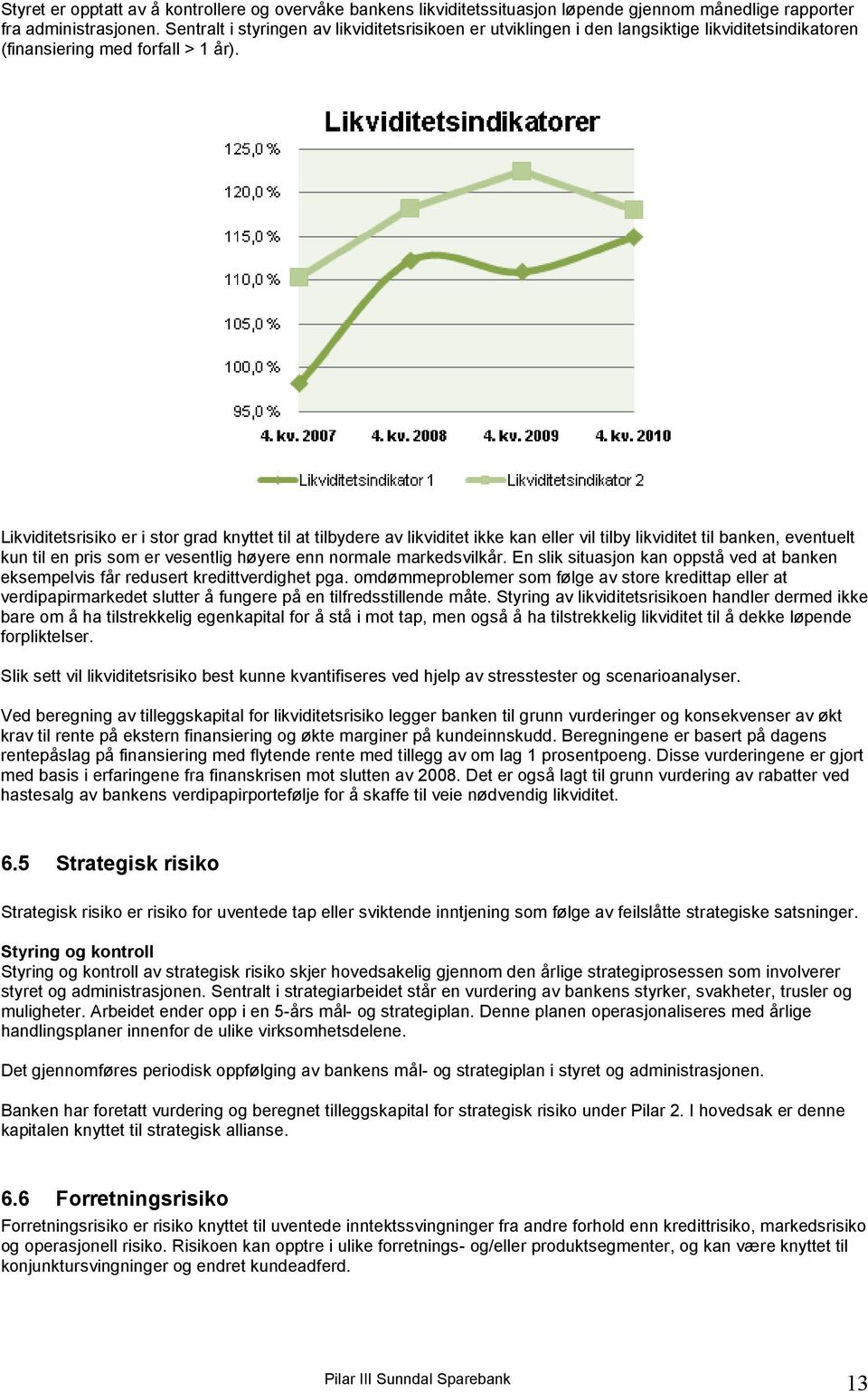 Likviditetsrisiko er i stor grad knyttet til at tilbydere av likviditet ikke kan eller vil tilby likviditet til banken, eventuelt kun til en pris som er vesentlig høyere enn normale markedsvilkår.