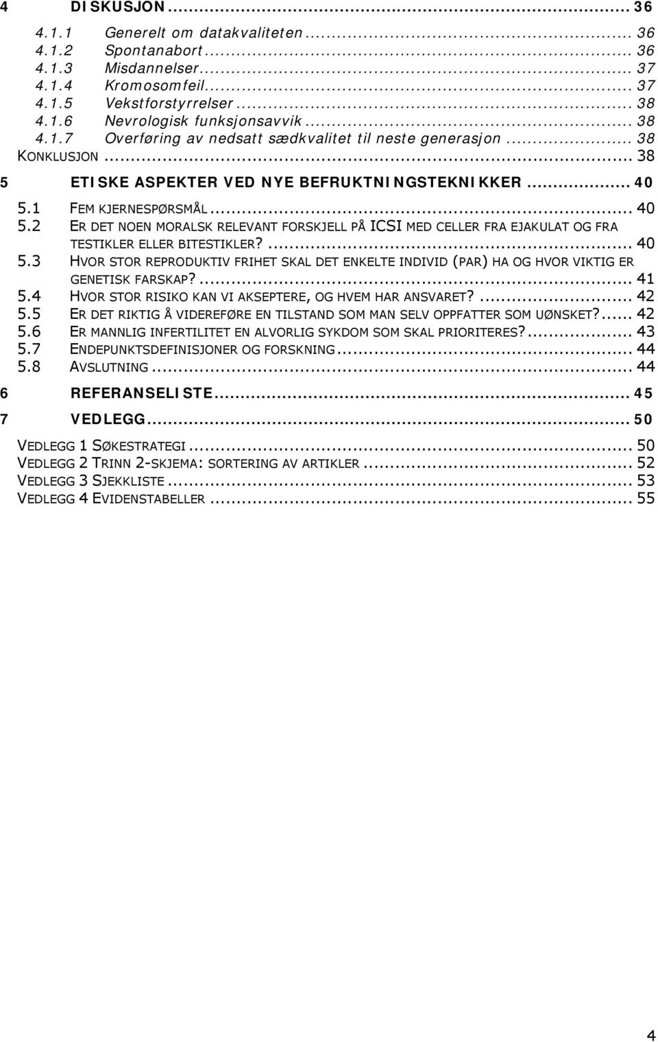 1 FEM KJERNESPØRSMÅL... 40 5.2 ER DET NOEN MORALSK RELEVANT FORSKJELL PÅ ICSI MED CELLER FRA EJAKULAT OG FRA TESTIKLER ELLER BITESTIKLER?... 40 5.3 HVOR STOR REPRODUKTIV FRIHET SKAL DET ENKELTE INDIVID (PAR) HA OG HVOR VIKTIG ER GENETISK FARSKAP?