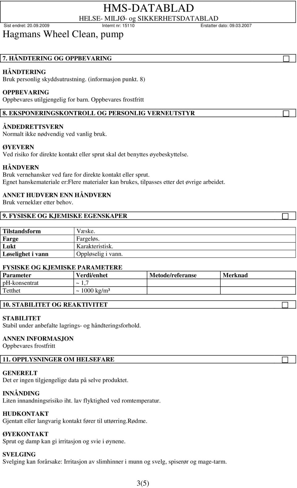 HÅNDVERN Bruk vernehansker ved fare for direkte kontakt eller sprut. Egnet hanskemateriale er:flere materialer kan brukes, tilpasses etter det øvrige arbeidet.