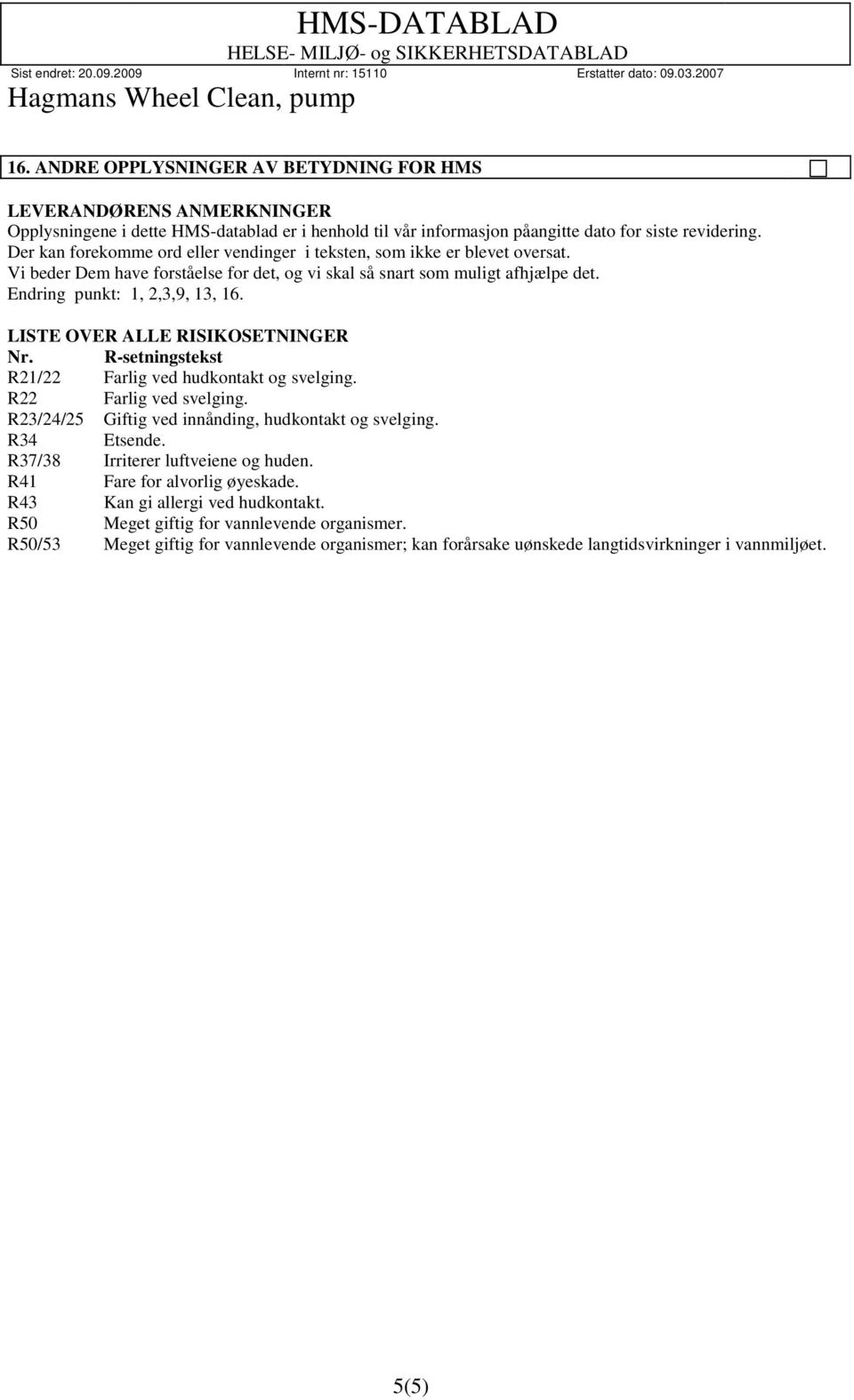 LISTE OVER ALLE RISIKOSETNINGER Nr. R-setningstekst R21/22 Farlig ved hudkontakt og svelging. R22 Farlig ved svelging. R23/24/25 Giftig ved innånding, hudkontakt og svelging. R34 Etsende.