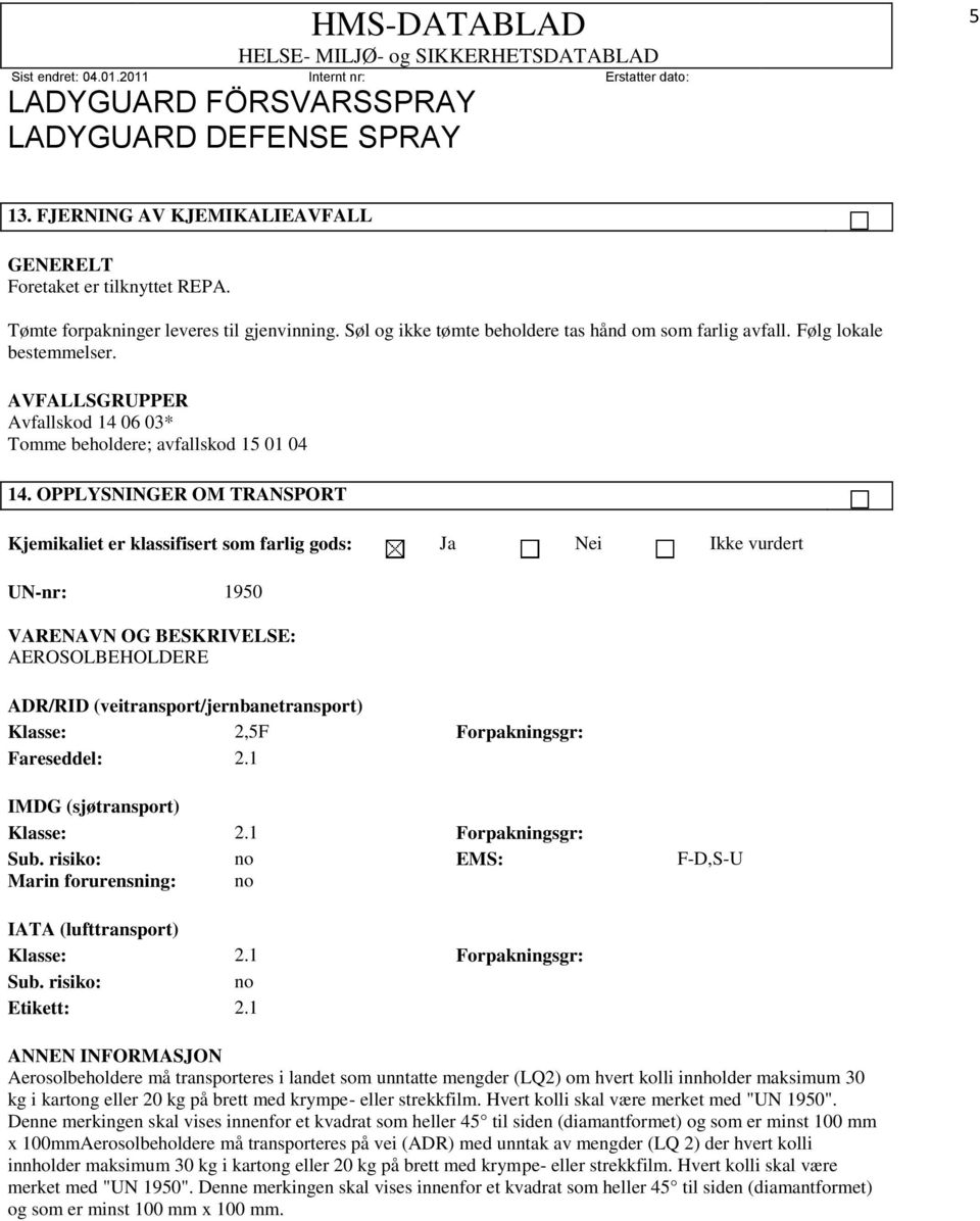 OPPLYSNINGER OM TRANSPORT Kjemikaliet er klassifisert som farlig gods: Ja Nei Ikke vurdert UN-nr: 1950 VARENAVN OG BESKRIVELSE: AEROSOLBEHOLDERE ADR/RID (veitransport/jernbanetransport) Klasse: 2,5F