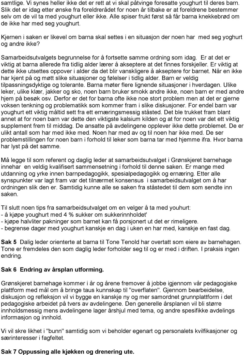 Alle spiser frukt først så får barna knekkebrød om de ikke har med seg youghurt. Kjernen i saken er likevel om barna skal settes i en situasjon der noen har med seg yoghurt og andre ikke?