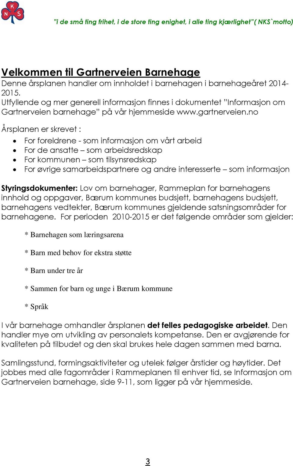 no Årsplanen er skrevet : For foreldrene - som informasjon om vårt arbeid For de ansatte som arbeidsredskap For kommunen som tilsynsredskap For øvrige samarbeidspartnere og andre interesserte som