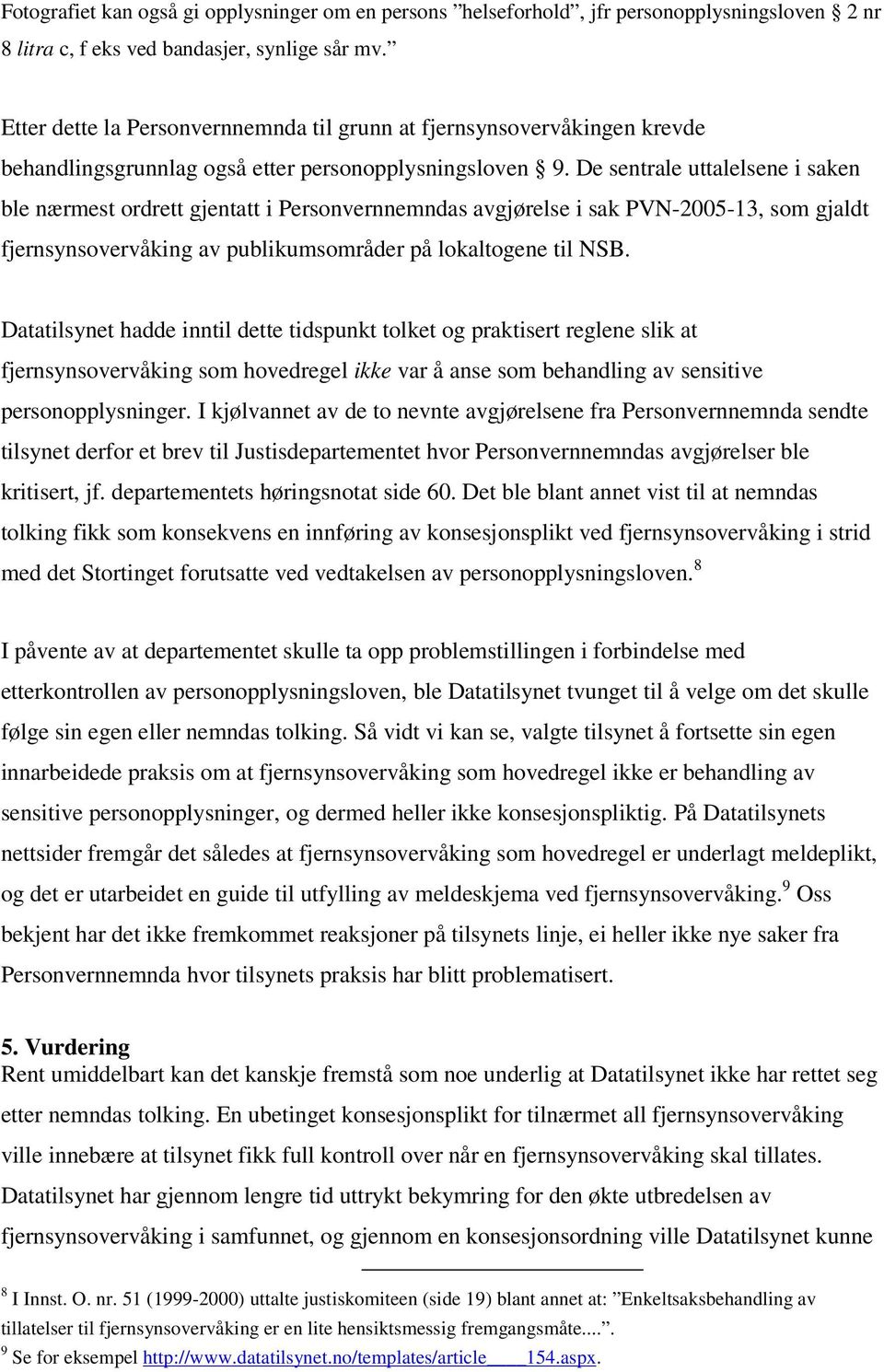 De sentrale uttalelsene i saken ble nærmest ordrett gjentatt i Personvernnemndas avgjørelse i sak PVN-2005-13, som gjaldt fjernsynsovervåking av publikumsområder på lokaltogene til NSB.