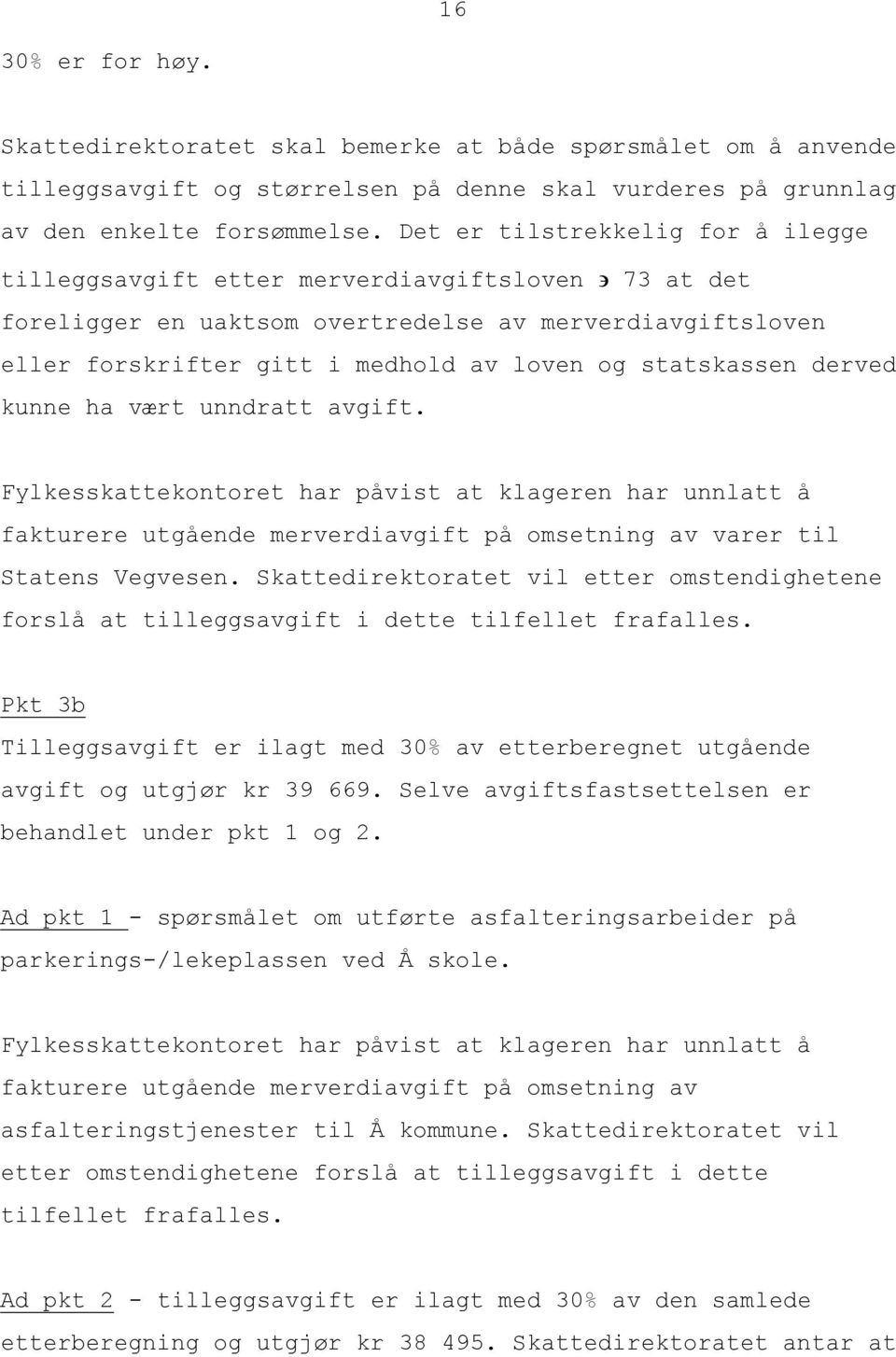 statskassen derved kunne ha vært unndratt avgift. Fylkesskattekontoret har påvist at klageren har unnlatt å fakturere utgående merverdiavgift på omsetning av varer til Statens Vegvesen.