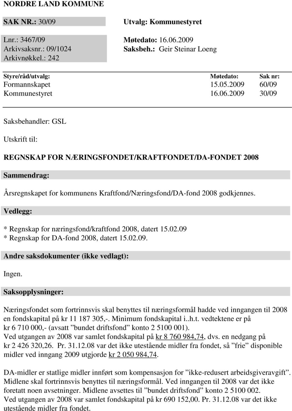 2009 30/09 Saksbehandler: GSL Utskrift til: REGNSKAP FOR NÆRINGSFONDET/KRAFTFONDET/DA-FONDET 2008 Sammendrag: Årsregnskapet for kommunens Kraftfond/Næringsfond/DA-fond 2008 godkjennes.
