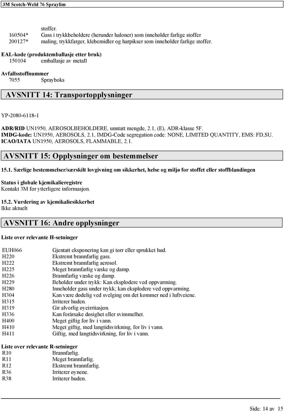 mengde, 2.1, (E), ADR-klasse 5F. IMDG-kode: UN1950, AEROSOLS, 2.1, IMDG-Code segregation code: NONE, LIMITED QUANTITY, EMS: FD,SU. ICAO/IATA UN1950, AEROSOLS, FLAMMABLE, 2.1. AVSNITT 15: Opplysninger om bestemmelser 15.