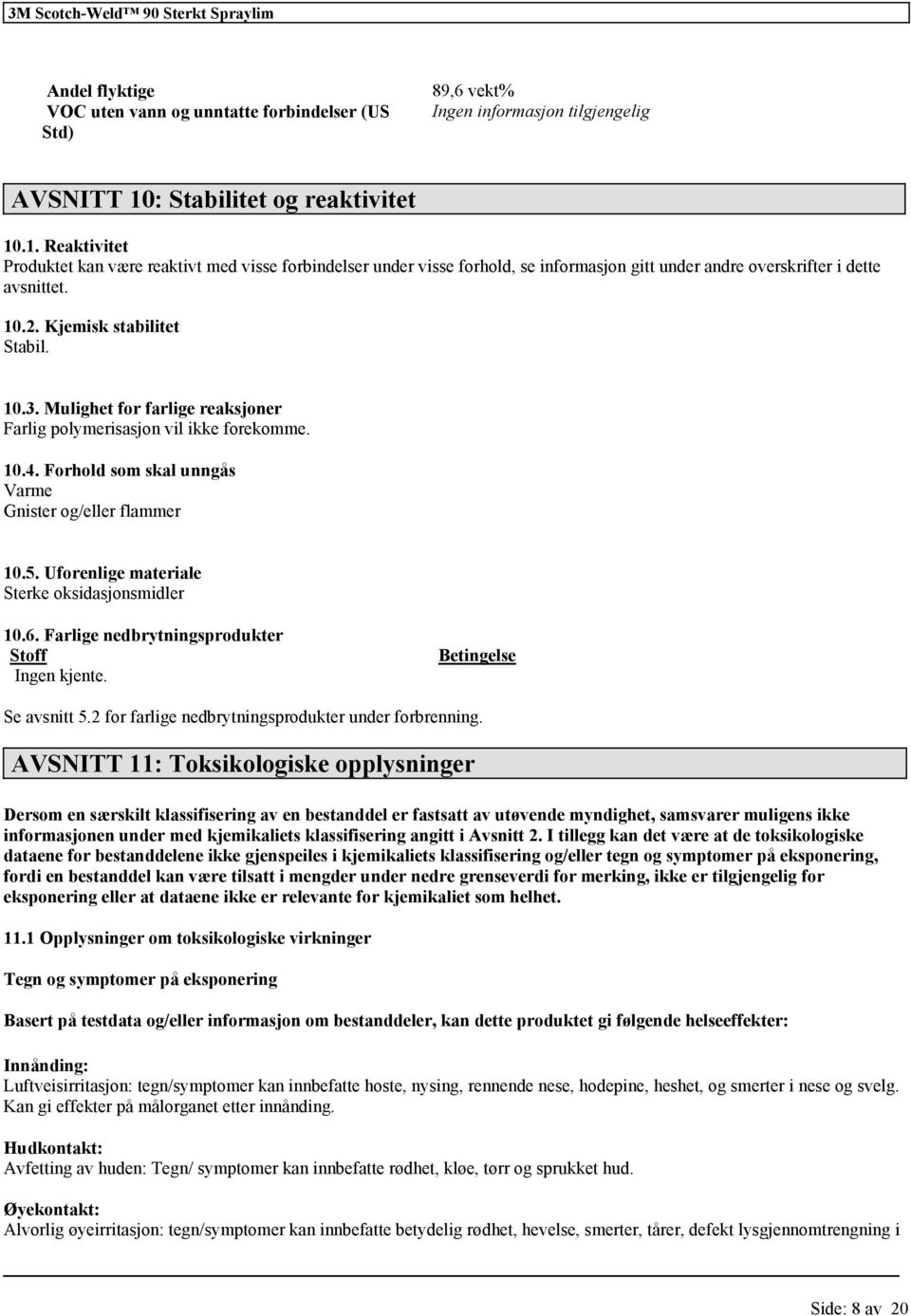 Kjemisk stabilitet Stabil. 10.3. Mulighet for farlige reaksjoner Farlig polymerisasjon vil ikke forekomme. 10.4. Forhold som skal unngås Varme Gnister og/eller flammer 10.5.