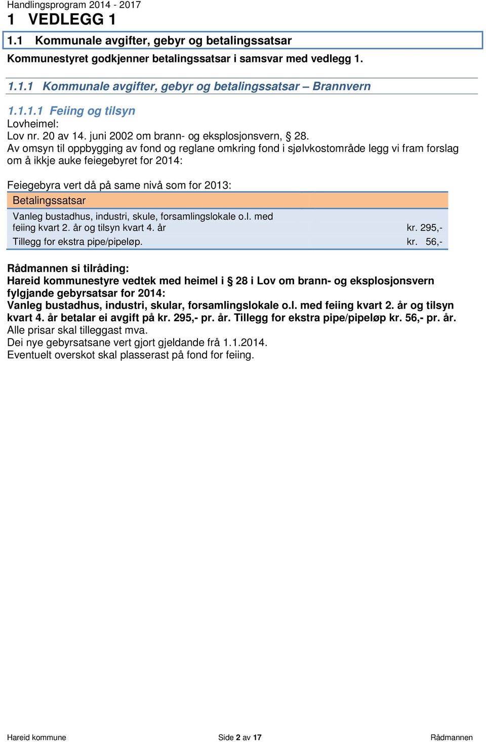 Av omsyn til oppbygging av fond og reglane omkring fond i sjølvkostområde legg vi fram forslag om å ikkje auke feiegebyret for 2014: Feiegebyra vert då på same nivå som for 2013: Betalingssatsar