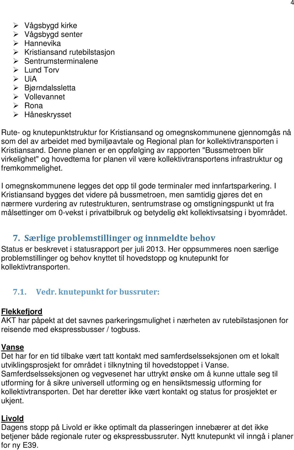 Denne planen er en oppfølging av rapporten "Bussmetroen blir virkelighet" og hovedtema for planen vil være kollektivtransportens infrastruktur og fremkommelighet.