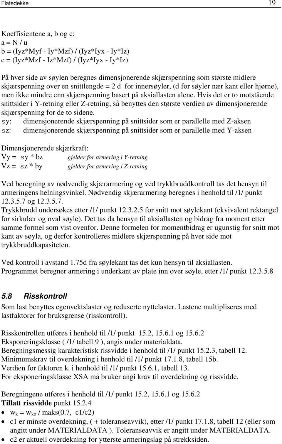 Hvis det er to motstående snittsider i Y-retning eller Z-retning, så benyttes den største verdien av dimensjonerende skjærspenning for de to sidene.