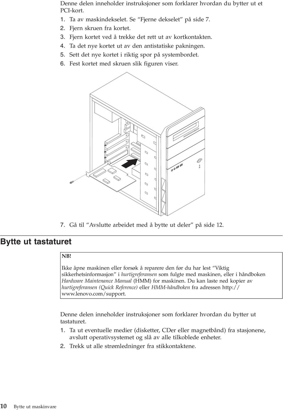 Fest kortet med skruen slik figuren viser. Bytte ut tastaturet 7. Gå til Avslutte arbeidet med å bytte ut deler på side 12. NB!