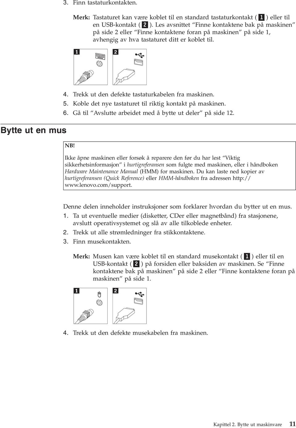 Trekk ut den defekte tastaturkabelen fra maskinen. 5. Koble det nye tastaturet til riktig kontakt på maskinen. 6. Gå til Avslutte arbeidet med å bytte ut deler på side 12. NB!