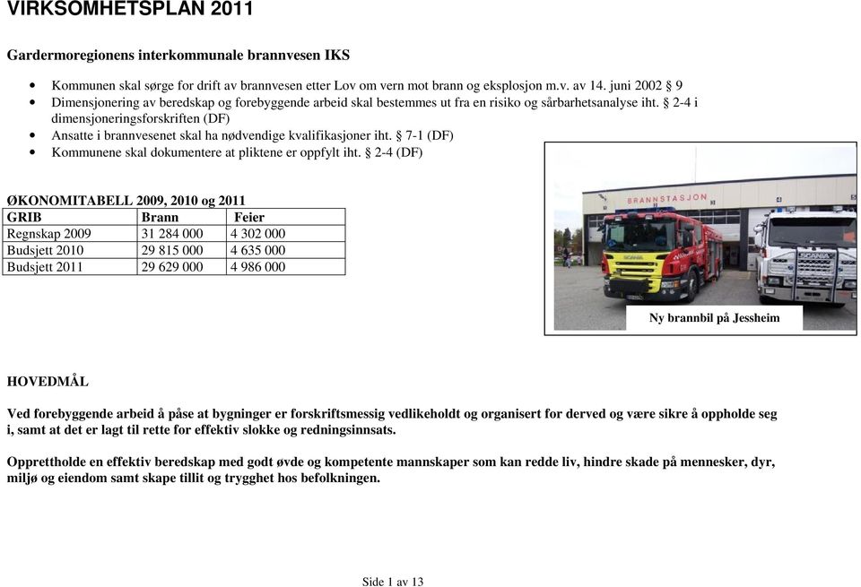 2-4 i dimensjoneringsforskriften (DF) Ansatte i brannvesenet skal ha nødvendige kvalifikasjoner iht. 7-1 (DF) Kommunene skal dokumentere at pliktene er oppfylt iht.