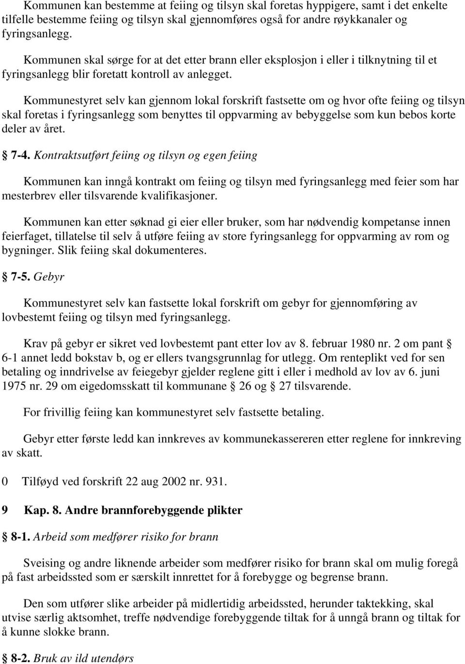 Kommunestyret selv kan gjennom lokal forskrift fastsette om og hvor ofte feiing og tilsyn skal foretas i fyringsanlegg som benyttes til oppvarming av bebyggelse som kun bebos korte deler av året. 7-4.