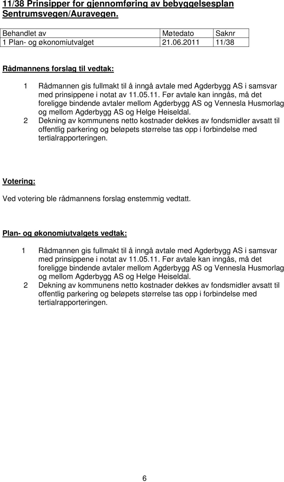 2 Dekning av kommunens netto kostnader dekkes av fondsmidler avsatt til offentlig parkering og beløpets størrelse tas opp i forbindelse med tertialrapporteringen.