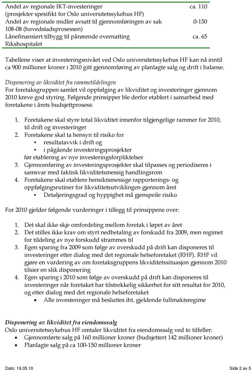 65 Tabellene viser at investeringsnivået ved Oslo universitetssykehus HF kan nå inntil ca 900 millioner kroner i 2010 gitt gjennomføring av planlagte salg og drift i balanse.